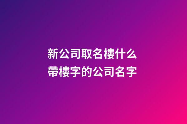 新公司取名樓什么 帶樓字的公司名字-第1張-公司起名-玄機派